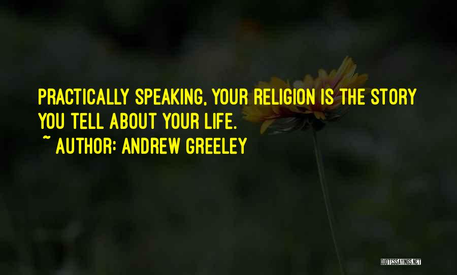 Andrew Greeley Quotes: Practically Speaking, Your Religion Is The Story You Tell About Your Life.