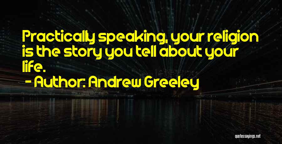 Andrew Greeley Quotes: Practically Speaking, Your Religion Is The Story You Tell About Your Life.