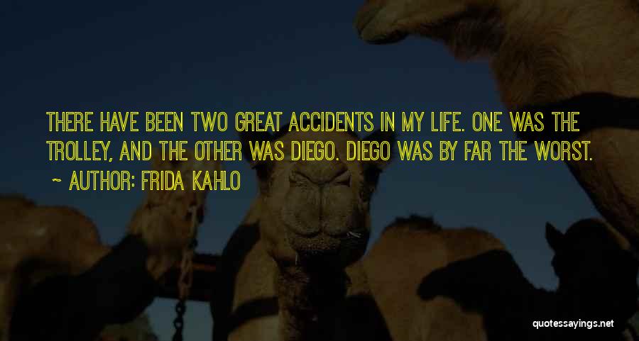 Frida Kahlo Quotes: There Have Been Two Great Accidents In My Life. One Was The Trolley, And The Other Was Diego. Diego Was