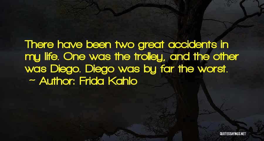 Frida Kahlo Quotes: There Have Been Two Great Accidents In My Life. One Was The Trolley, And The Other Was Diego. Diego Was