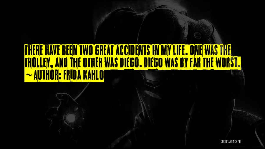 Frida Kahlo Quotes: There Have Been Two Great Accidents In My Life. One Was The Trolley, And The Other Was Diego. Diego Was