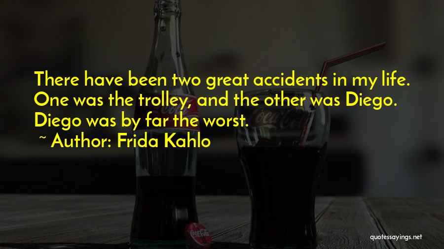 Frida Kahlo Quotes: There Have Been Two Great Accidents In My Life. One Was The Trolley, And The Other Was Diego. Diego Was