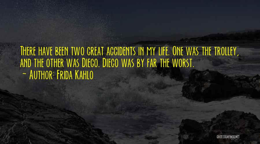 Frida Kahlo Quotes: There Have Been Two Great Accidents In My Life. One Was The Trolley, And The Other Was Diego. Diego Was