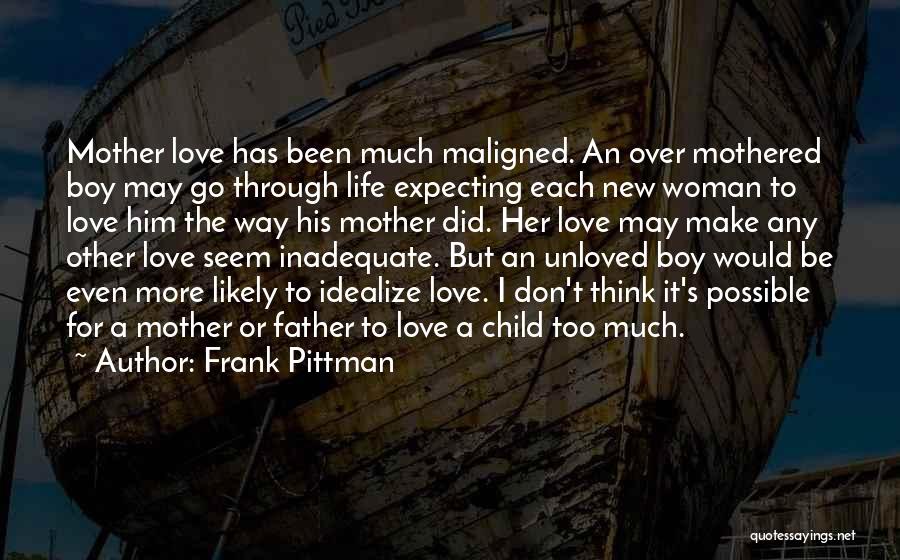 Frank Pittman Quotes: Mother Love Has Been Much Maligned. An Over Mothered Boy May Go Through Life Expecting Each New Woman To Love