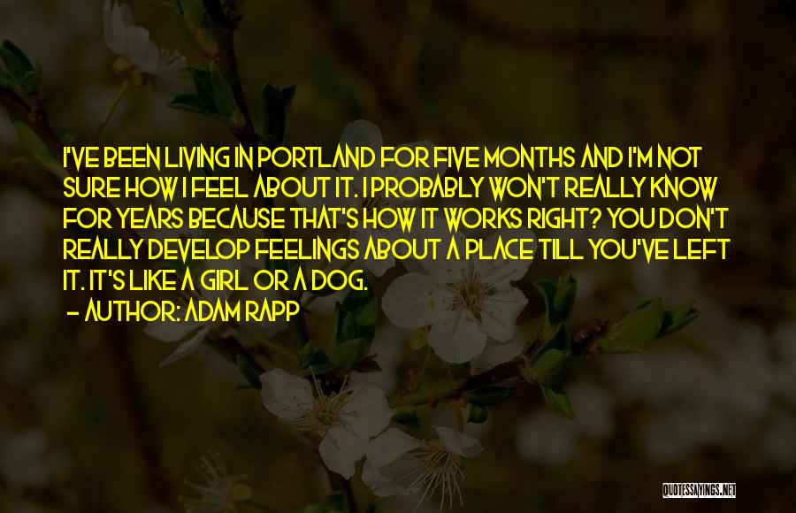 Adam Rapp Quotes: I've Been Living In Portland For Five Months And I'm Not Sure How I Feel About It. I Probably Won't