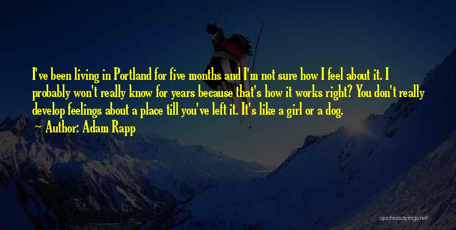 Adam Rapp Quotes: I've Been Living In Portland For Five Months And I'm Not Sure How I Feel About It. I Probably Won't