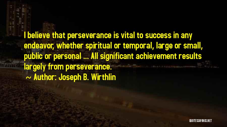 Joseph B. Wirthlin Quotes: I Believe That Perseverance Is Vital To Success In Any Endeavor, Whether Spiritual Or Temporal, Large Or Small, Public Or