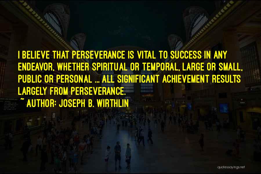 Joseph B. Wirthlin Quotes: I Believe That Perseverance Is Vital To Success In Any Endeavor, Whether Spiritual Or Temporal, Large Or Small, Public Or