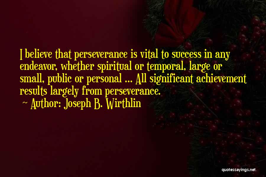 Joseph B. Wirthlin Quotes: I Believe That Perseverance Is Vital To Success In Any Endeavor, Whether Spiritual Or Temporal, Large Or Small, Public Or