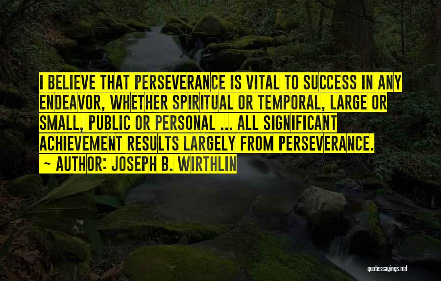 Joseph B. Wirthlin Quotes: I Believe That Perseverance Is Vital To Success In Any Endeavor, Whether Spiritual Or Temporal, Large Or Small, Public Or