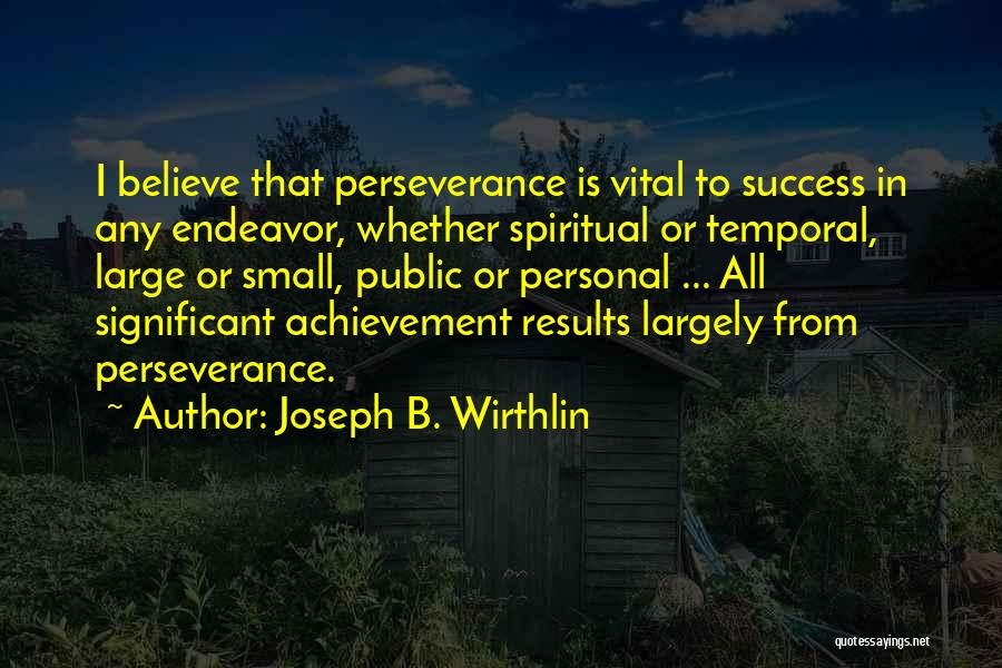 Joseph B. Wirthlin Quotes: I Believe That Perseverance Is Vital To Success In Any Endeavor, Whether Spiritual Or Temporal, Large Or Small, Public Or