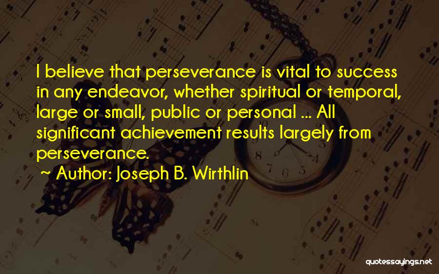 Joseph B. Wirthlin Quotes: I Believe That Perseverance Is Vital To Success In Any Endeavor, Whether Spiritual Or Temporal, Large Or Small, Public Or