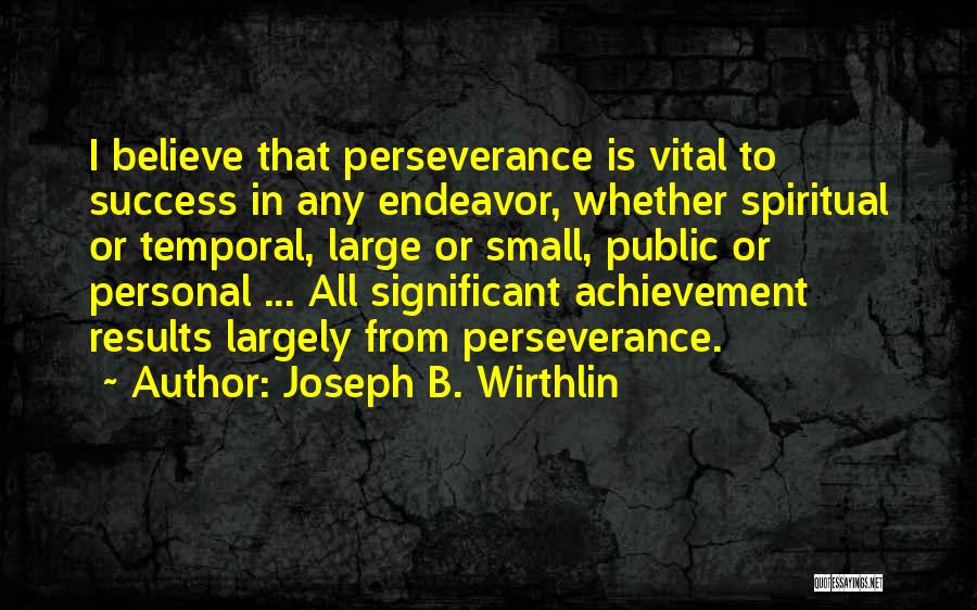 Joseph B. Wirthlin Quotes: I Believe That Perseverance Is Vital To Success In Any Endeavor, Whether Spiritual Or Temporal, Large Or Small, Public Or