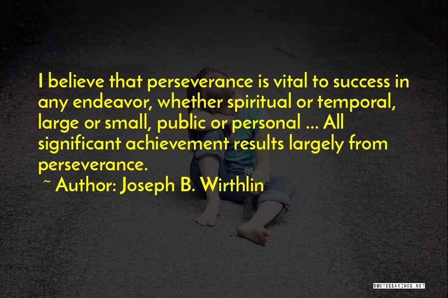 Joseph B. Wirthlin Quotes: I Believe That Perseverance Is Vital To Success In Any Endeavor, Whether Spiritual Or Temporal, Large Or Small, Public Or