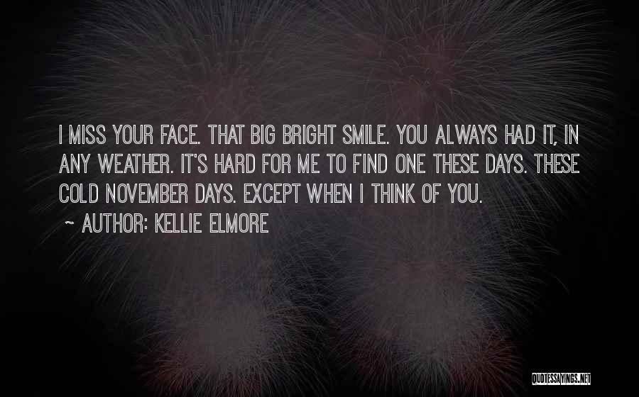 Kellie Elmore Quotes: I Miss Your Face. That Big Bright Smile. You Always Had It, In Any Weather. It's Hard For Me To