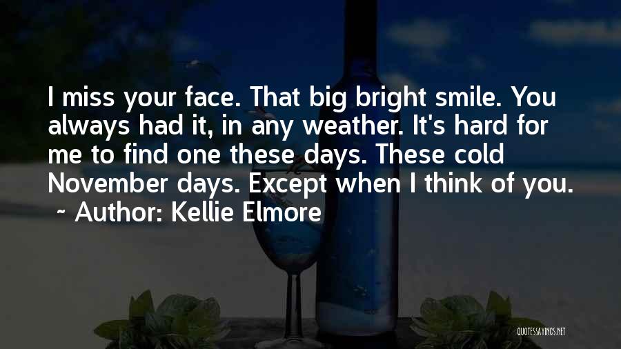 Kellie Elmore Quotes: I Miss Your Face. That Big Bright Smile. You Always Had It, In Any Weather. It's Hard For Me To