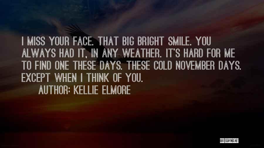 Kellie Elmore Quotes: I Miss Your Face. That Big Bright Smile. You Always Had It, In Any Weather. It's Hard For Me To