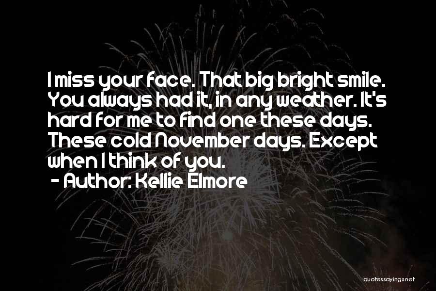 Kellie Elmore Quotes: I Miss Your Face. That Big Bright Smile. You Always Had It, In Any Weather. It's Hard For Me To