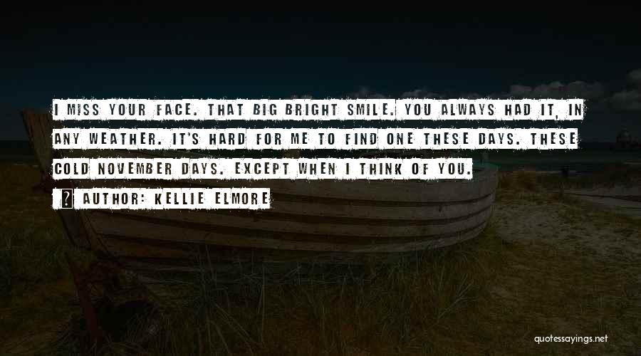 Kellie Elmore Quotes: I Miss Your Face. That Big Bright Smile. You Always Had It, In Any Weather. It's Hard For Me To