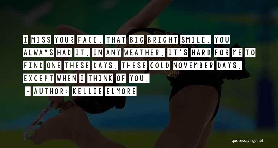 Kellie Elmore Quotes: I Miss Your Face. That Big Bright Smile. You Always Had It, In Any Weather. It's Hard For Me To