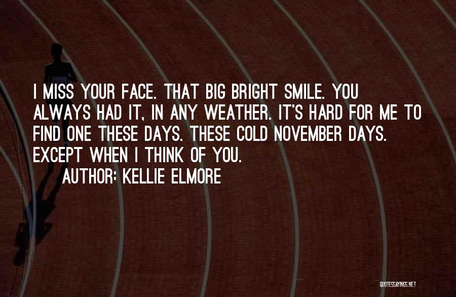 Kellie Elmore Quotes: I Miss Your Face. That Big Bright Smile. You Always Had It, In Any Weather. It's Hard For Me To