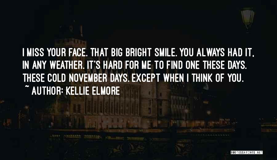 Kellie Elmore Quotes: I Miss Your Face. That Big Bright Smile. You Always Had It, In Any Weather. It's Hard For Me To