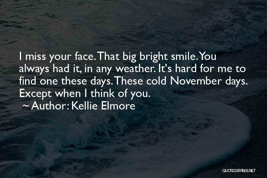 Kellie Elmore Quotes: I Miss Your Face. That Big Bright Smile. You Always Had It, In Any Weather. It's Hard For Me To