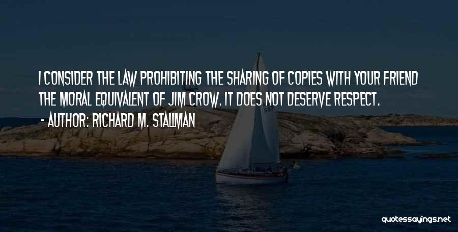 Richard M. Stallman Quotes: I Consider The Law Prohibiting The Sharing Of Copies With Your Friend The Moral Equivalent Of Jim Crow. It Does