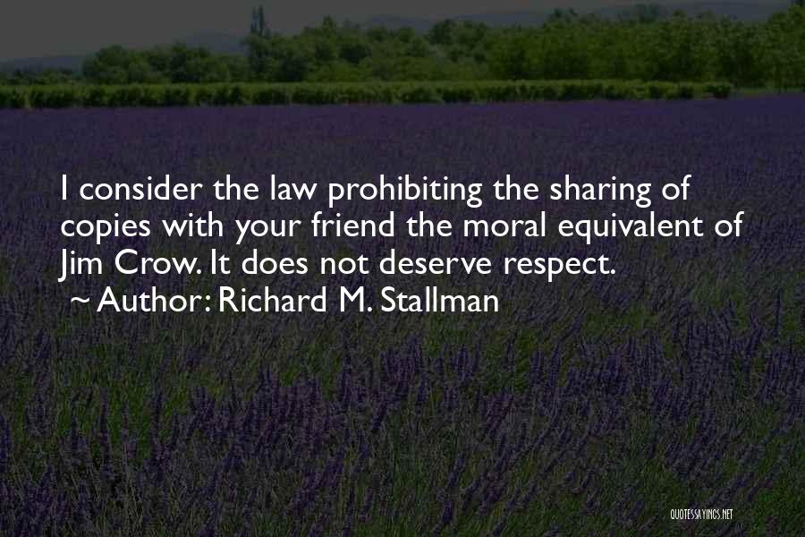 Richard M. Stallman Quotes: I Consider The Law Prohibiting The Sharing Of Copies With Your Friend The Moral Equivalent Of Jim Crow. It Does