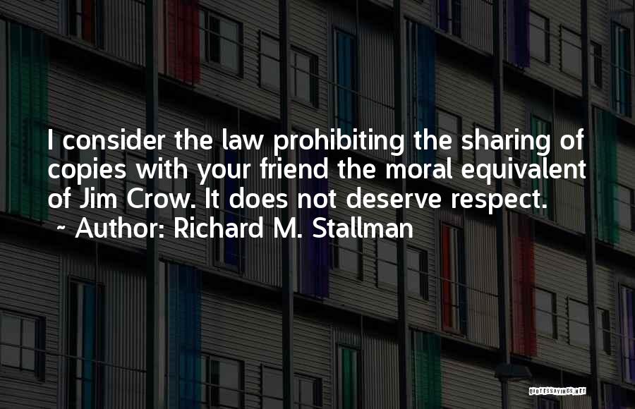Richard M. Stallman Quotes: I Consider The Law Prohibiting The Sharing Of Copies With Your Friend The Moral Equivalent Of Jim Crow. It Does