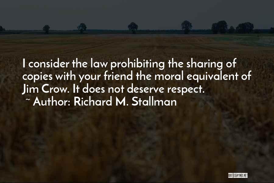 Richard M. Stallman Quotes: I Consider The Law Prohibiting The Sharing Of Copies With Your Friend The Moral Equivalent Of Jim Crow. It Does