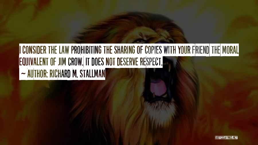 Richard M. Stallman Quotes: I Consider The Law Prohibiting The Sharing Of Copies With Your Friend The Moral Equivalent Of Jim Crow. It Does