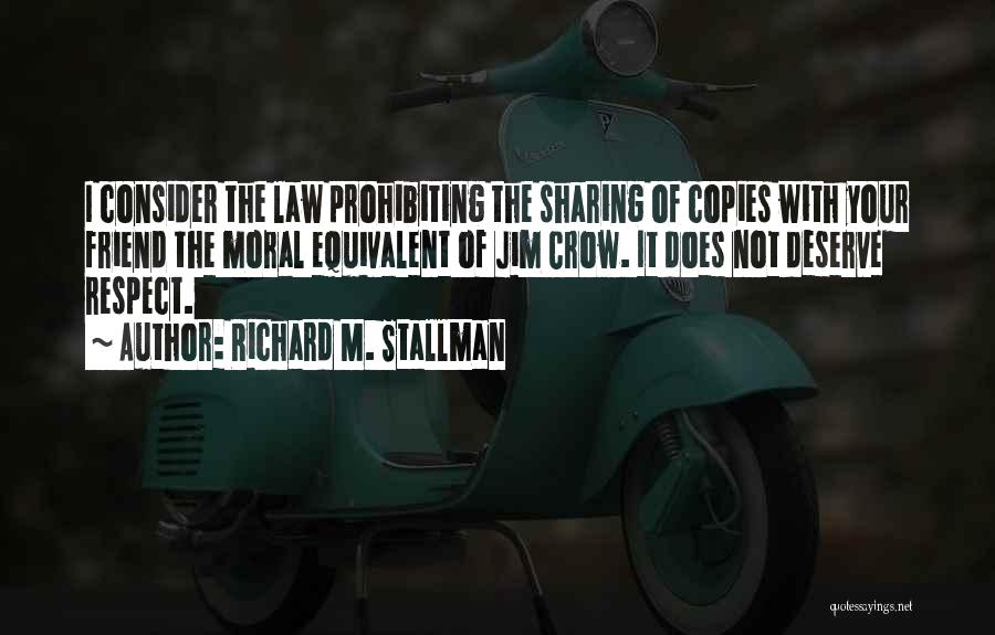 Richard M. Stallman Quotes: I Consider The Law Prohibiting The Sharing Of Copies With Your Friend The Moral Equivalent Of Jim Crow. It Does