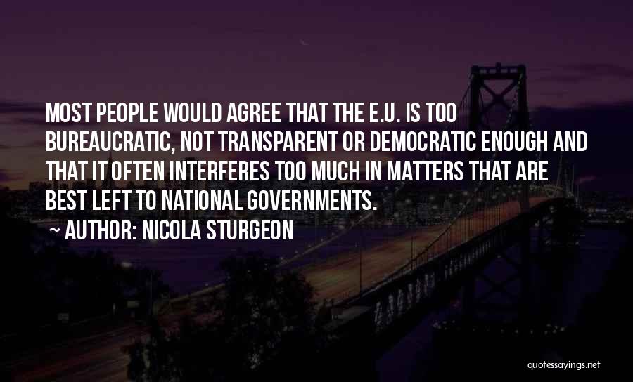 Nicola Sturgeon Quotes: Most People Would Agree That The E.u. Is Too Bureaucratic, Not Transparent Or Democratic Enough And That It Often Interferes