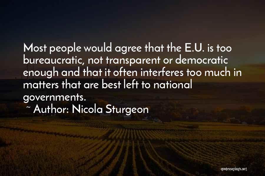 Nicola Sturgeon Quotes: Most People Would Agree That The E.u. Is Too Bureaucratic, Not Transparent Or Democratic Enough And That It Often Interferes