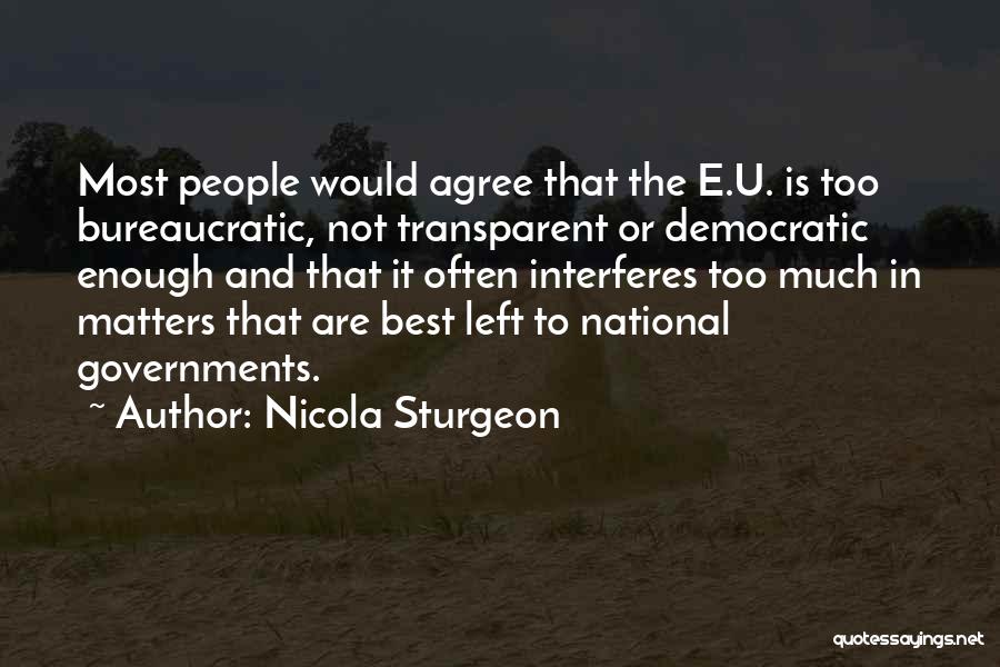 Nicola Sturgeon Quotes: Most People Would Agree That The E.u. Is Too Bureaucratic, Not Transparent Or Democratic Enough And That It Often Interferes