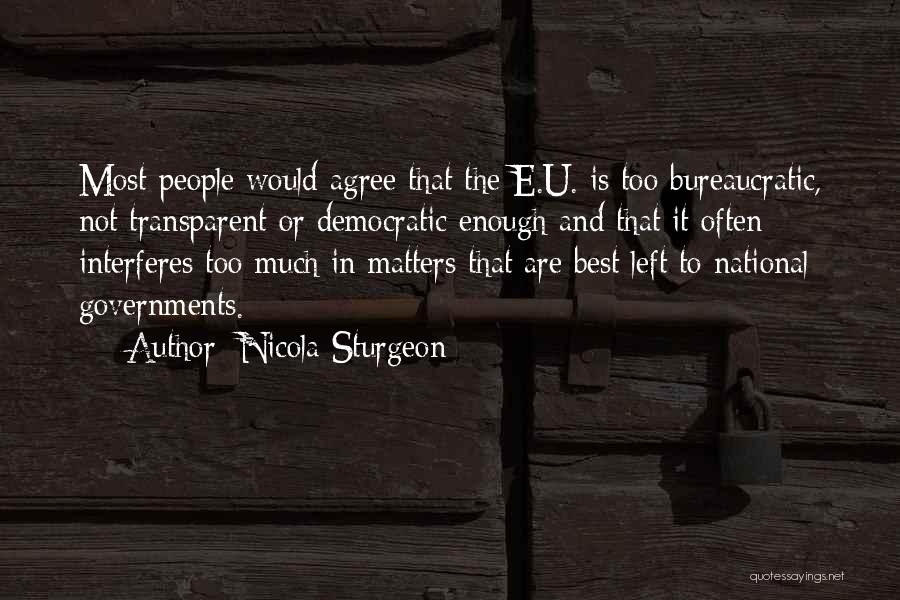 Nicola Sturgeon Quotes: Most People Would Agree That The E.u. Is Too Bureaucratic, Not Transparent Or Democratic Enough And That It Often Interferes