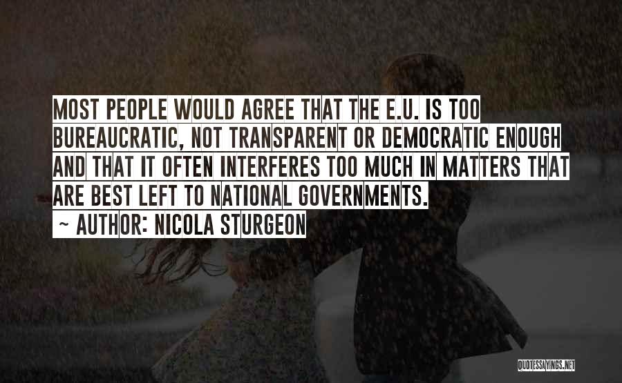 Nicola Sturgeon Quotes: Most People Would Agree That The E.u. Is Too Bureaucratic, Not Transparent Or Democratic Enough And That It Often Interferes
