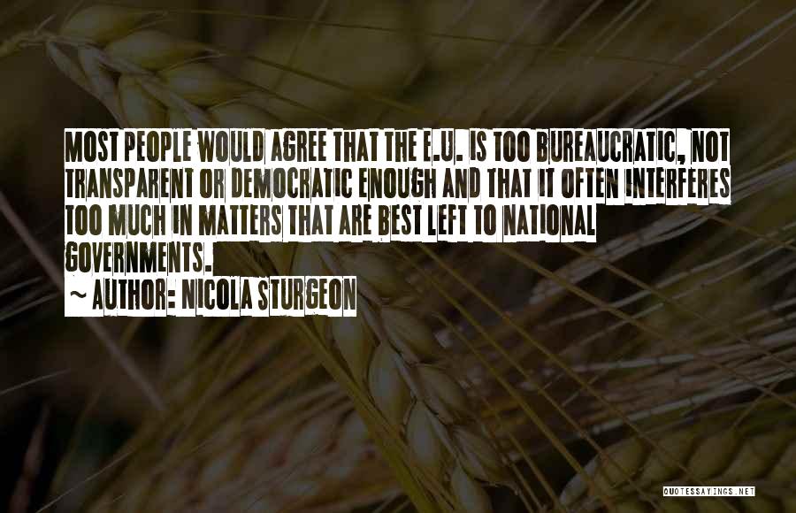 Nicola Sturgeon Quotes: Most People Would Agree That The E.u. Is Too Bureaucratic, Not Transparent Or Democratic Enough And That It Often Interferes