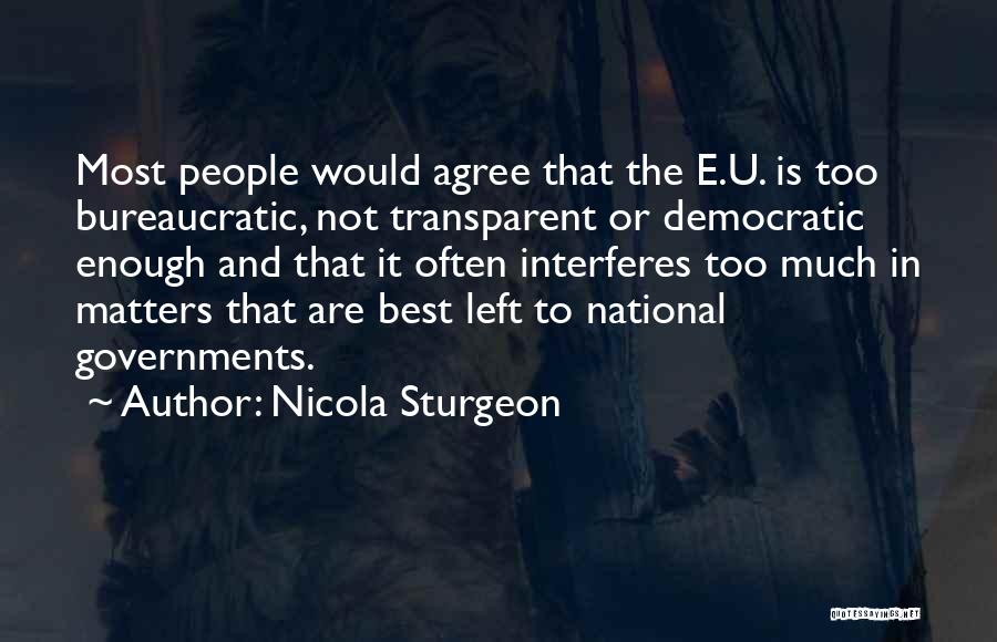 Nicola Sturgeon Quotes: Most People Would Agree That The E.u. Is Too Bureaucratic, Not Transparent Or Democratic Enough And That It Often Interferes