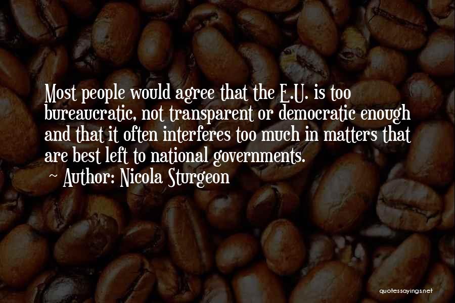 Nicola Sturgeon Quotes: Most People Would Agree That The E.u. Is Too Bureaucratic, Not Transparent Or Democratic Enough And That It Often Interferes