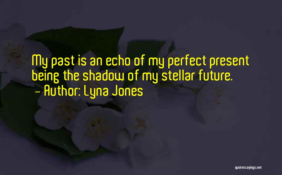 Lyna Jones Quotes: My Past Is An Echo Of My Perfect Present Being The Shadow Of My Stellar Future.