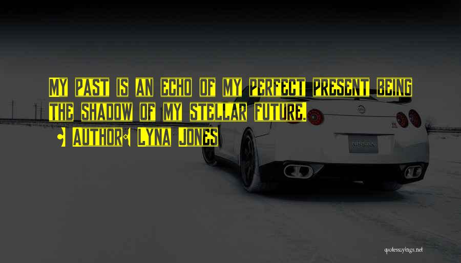 Lyna Jones Quotes: My Past Is An Echo Of My Perfect Present Being The Shadow Of My Stellar Future.