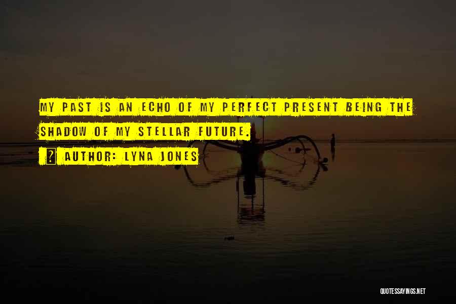 Lyna Jones Quotes: My Past Is An Echo Of My Perfect Present Being The Shadow Of My Stellar Future.