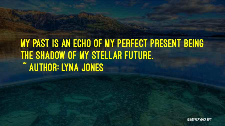 Lyna Jones Quotes: My Past Is An Echo Of My Perfect Present Being The Shadow Of My Stellar Future.