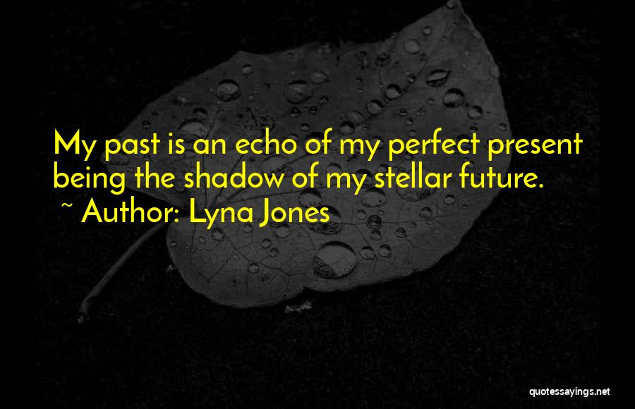 Lyna Jones Quotes: My Past Is An Echo Of My Perfect Present Being The Shadow Of My Stellar Future.