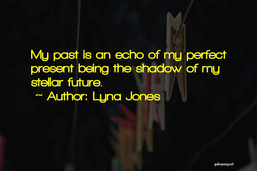 Lyna Jones Quotes: My Past Is An Echo Of My Perfect Present Being The Shadow Of My Stellar Future.