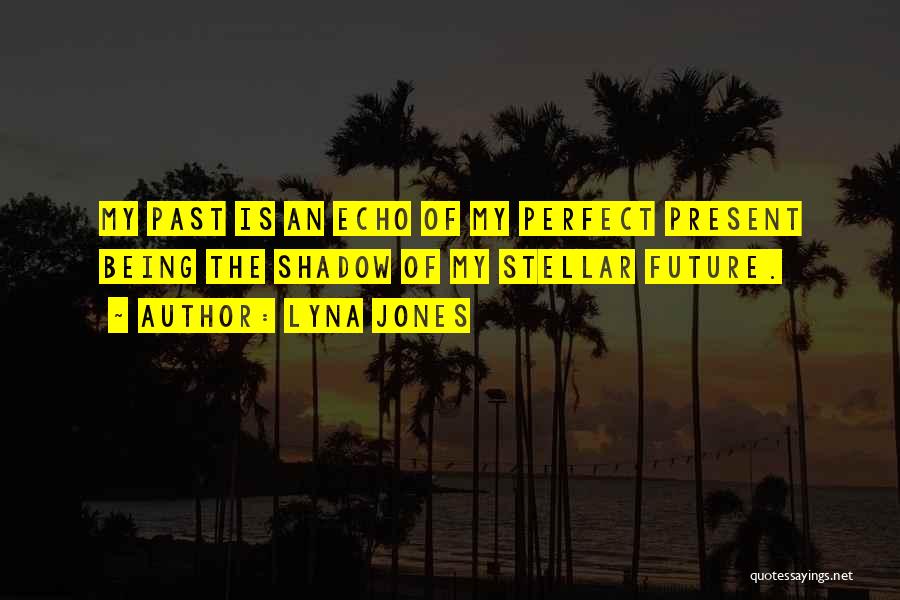 Lyna Jones Quotes: My Past Is An Echo Of My Perfect Present Being The Shadow Of My Stellar Future.