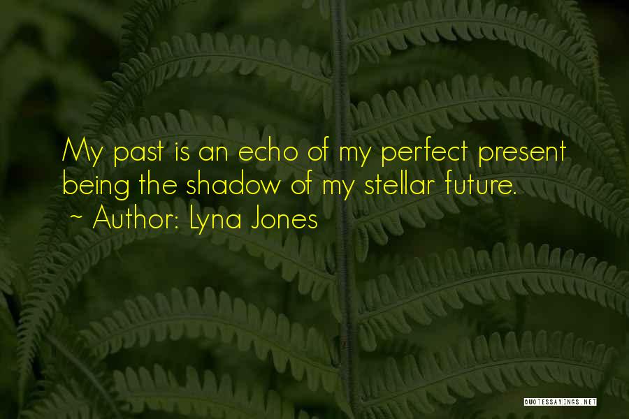 Lyna Jones Quotes: My Past Is An Echo Of My Perfect Present Being The Shadow Of My Stellar Future.