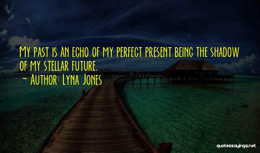 Lyna Jones Quotes: My Past Is An Echo Of My Perfect Present Being The Shadow Of My Stellar Future.